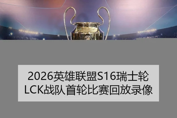 2026英雄联盟S16瑞士轮LCK战队首轮比赛回放录像